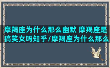 摩羯座为什么那么幽默 摩羯座是搞笑女吗知乎/摩羯座为什么那么幽默 摩羯座是搞笑女吗知乎-我的网站